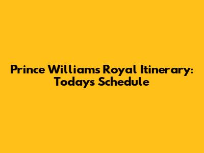 Prince William's Royal Itinerary: Today's Schedule