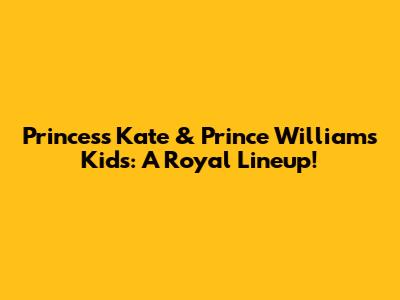 Princess Kate & Prince William's Kids: A Royal Lineup!