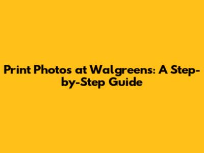 Print Photos at Walgreens: A Step-by-Step Guide