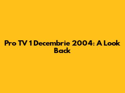 Pro TV 1 Decembrie 2004: A Look Back