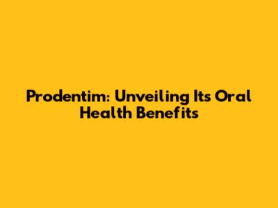 Prodentim: Unveiling Its Oral Health Benefits