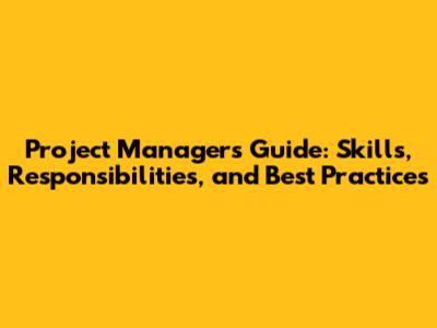 Project Manager's Guide: Skills, Responsibilities, and Best Practices
