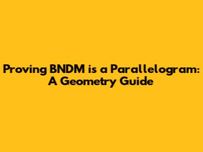 Proving BNDM is a Parallelogram: A Geometry Guide