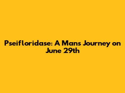 Pseifloridase: A Man's Journey on June 29th