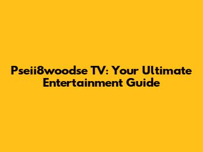 Pseii8woodse TV: Your Ultimate Entertainment Guide