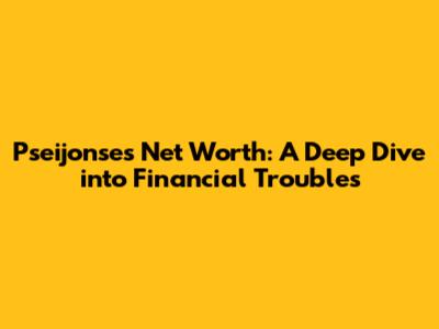 Pseijonse's Net Worth: A Deep Dive into Financial Troubles