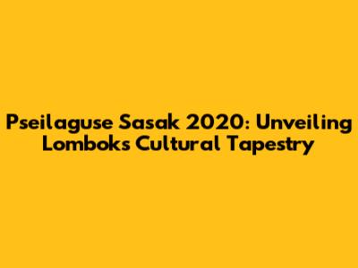 Pseilaguse Sasak 2020: Unveiling Lombok's Cultural Tapestry