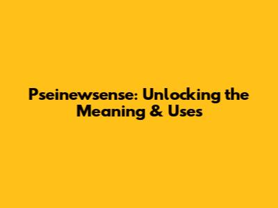 Pseinewsense: Unlocking the Meaning & Uses