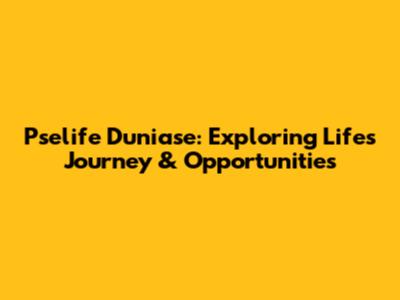 Pselife Duniase: Exploring Life's Journey & Opportunities