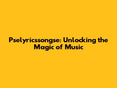 Pselyricssongse: Unlocking the Magic of Music