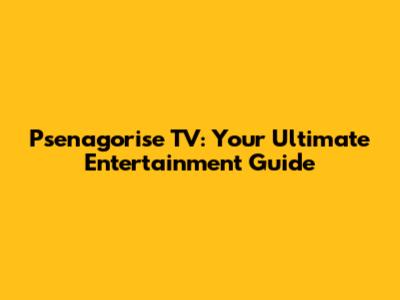 Psenagorise TV: Your Ultimate Entertainment Guide