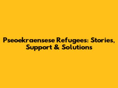 Pseoekraensese Refugees: Stories, Support & Solutions