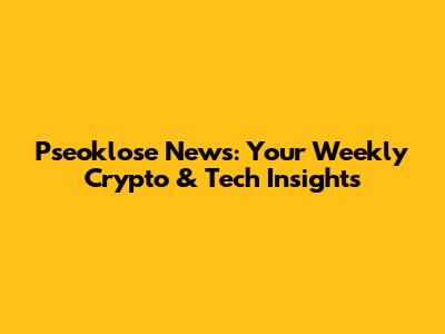 Pseoklose News: Your Weekly Crypto & Tech Insights