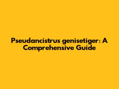 Pseudancistrus genisetiger: A Comprehensive Guide