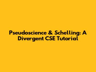 Pseudoscience & Schelling: A Divergent CSE Tutorial