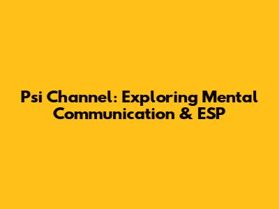 Psi Channel: Exploring Mental Communication & ESP