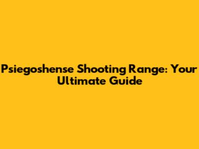 Psiegoshense Shooting Range: Your Ultimate Guide