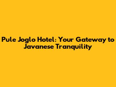 Pule Joglo Hotel: Your Gateway to Javanese Tranquility