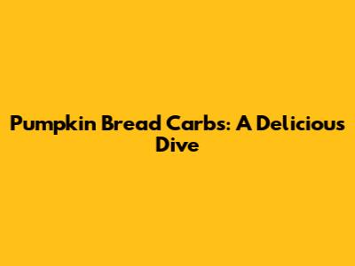 Pumpkin Bread Carbs: A Delicious Dive