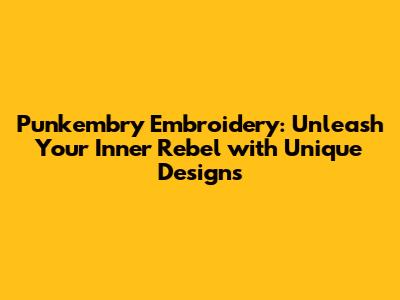 Punkembry Embroidery: Unleash Your Inner Rebel with Unique Designs