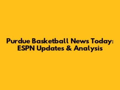 Purdue Basketball News Today: ESPN Updates & Analysis