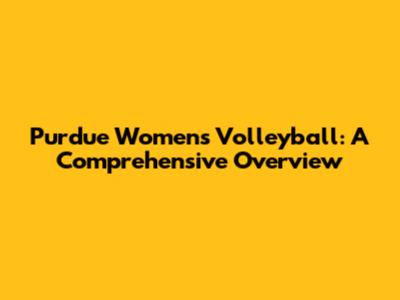 Purdue Women's Volleyball: A Comprehensive Overview