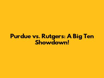 Purdue vs. Rutgers: A Big Ten Showdown!