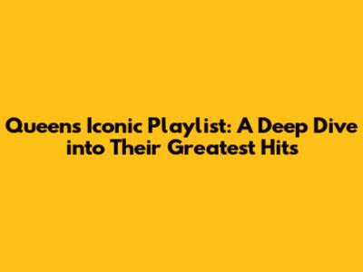 Queen's Iconic Playlist: A Deep Dive into Their Greatest Hits