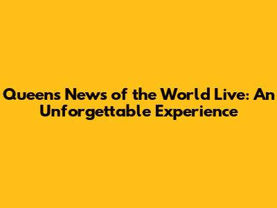 Queen's News of the World Live: An Unforgettable Experience