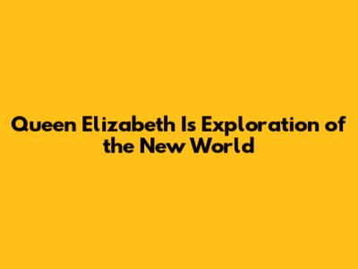 Queen Elizabeth I's Exploration of the New World