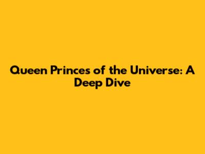 Queen Princes of the Universe: A Deep Dive