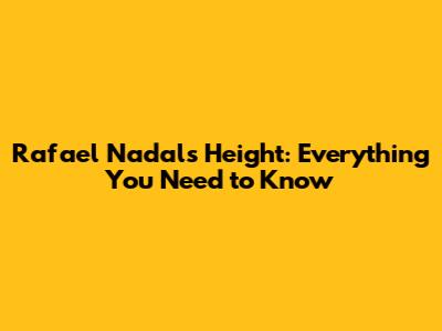 Rafael Nadal's Height: Everything You Need to Know