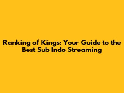 Ranking of Kings: Your Guide to the Best Sub Indo Streaming