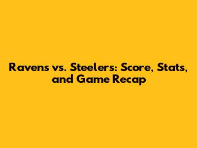Ravens vs. Steelers: Score, Stats, and Game Recap