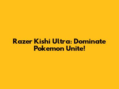 Razer Kishi Ultra: Dominate Pokemon Unite!