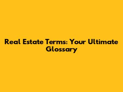 Real Estate Terms: Your Ultimate Glossary