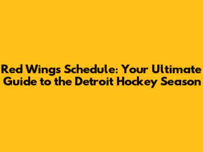 Red Wings Schedule: Your Ultimate Guide to the Detroit Hockey Season