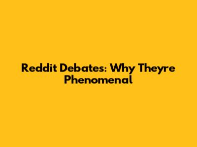 Reddit Debates: Why They're Phenomenal