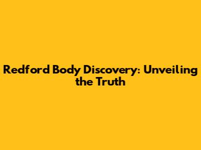 Redford Body Discovery: Unveiling the Truth