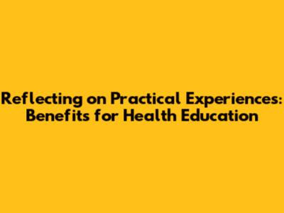 Reflecting on Practical Experiences: Benefits for Health Education