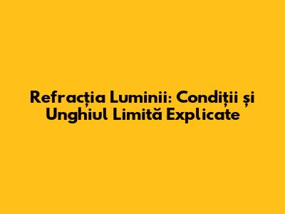 Refracția Luminii: Condiții și Unghiul Limită Explicate
