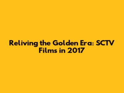 Reliving the Golden Era: SCTV Films in 2017
