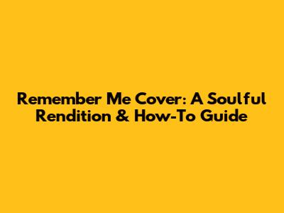 Remember Me Cover: A Soulful Rendition & How-To Guide