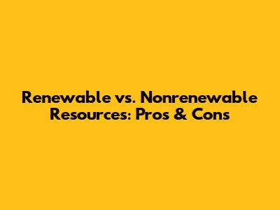 Renewable vs. Nonrenewable Resources: Pros & Cons