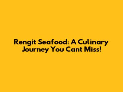 Rengit Seafood: A Culinary Journey You Can't Miss!