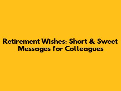 Retirement Wishes: Short & Sweet Messages for Colleagues
