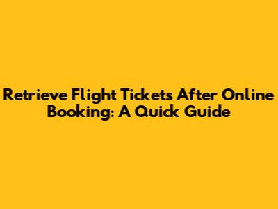 Retrieve Flight Tickets After Online Booking: A Quick Guide