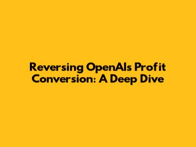 Reversing OpenAI's Profit Conversion: A Deep Dive