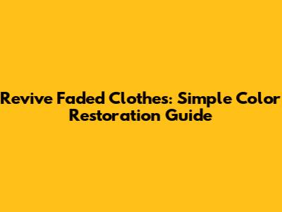 Revive Faded Clothes: Simple Color Restoration Guide