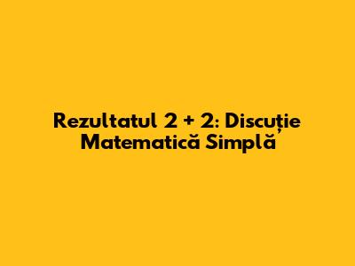 Rezultatul 2 + 2: Discuție Matematică Simplă